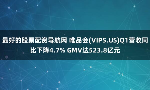 最好的股票配资导航网 唯品会(VIPS.US)Q1营收同比下降4.7% GMV达523.8亿元