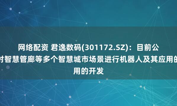 网络配资 君逸数码(301172.SZ)：目前公司针对智慧管廊等多个智慧城市场景进行机器人及其应用的开发