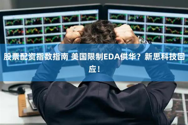 股票配资指数指南 美国限制EDA供华？新思科技回应！