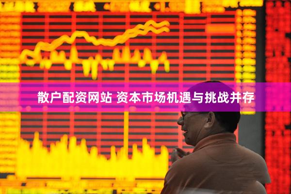 散户配资网站 资本市场机遇与挑战并存