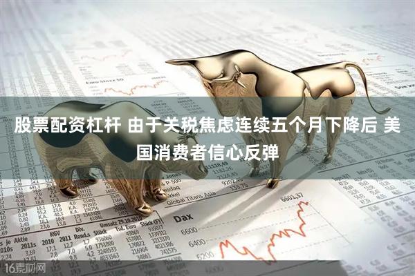 股票配资杠杆 由于关税焦虑连续五个月下降后 美国消费者信心反弹