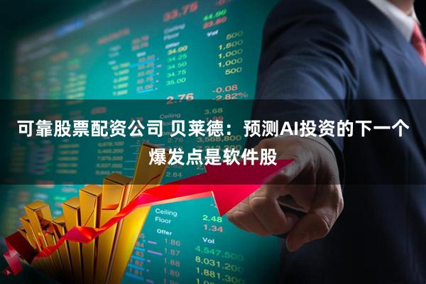 可靠股票配资公司 贝莱德：预测AI投资的下一个爆发点是软件股