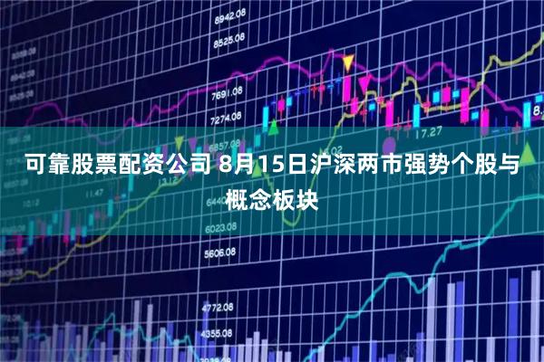 可靠股票配资公司 8月15日沪深两市强势个股与概念板块